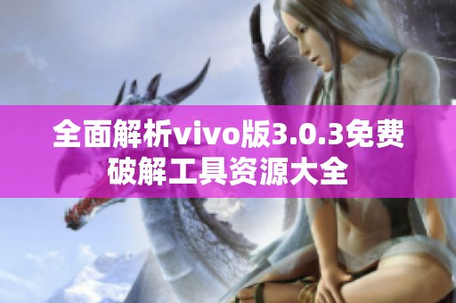 全面解析vivo版3.0.3免费破解工具资源大全