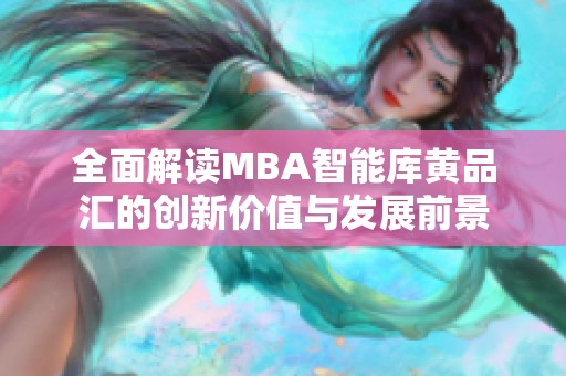 全面解读MBA智能库黄品汇的创新价值与发展前景