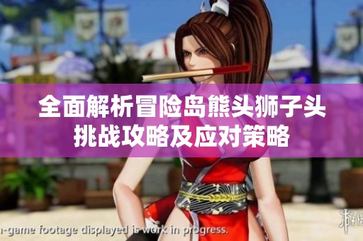 全面解析冒险岛熊头狮子头挑战攻略及应对策略