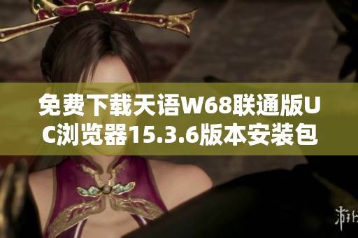 免费下载天语W68联通版UC浏览器15.3.6版本安装包