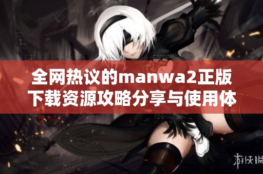 全网热议的manwa2正版下载资源攻略分享与使用体验