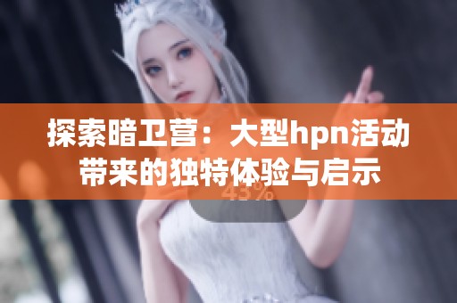 探索暗卫营：大型hpn活动带来的独特体验与启示