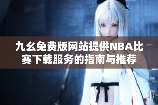 九幺免费版网站提供NBA比赛下载服务的指南与推荐