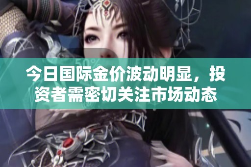 今日国际金价波动明显，投资者需密切关注市场动态