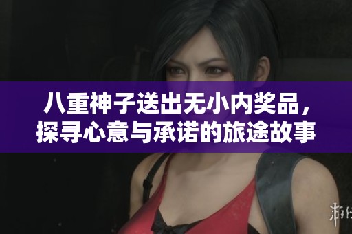 八重神子送出无小内奖品，探寻心意与承诺的旅途故事