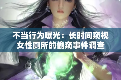 不当行为曝光：长时间窥视女性厕所的偷窥事件调查
