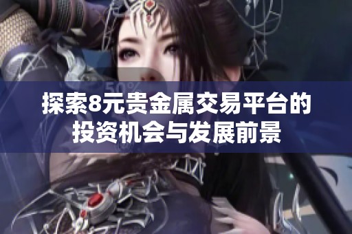 探索8元贵金属交易平台的投资机会与发展前景
