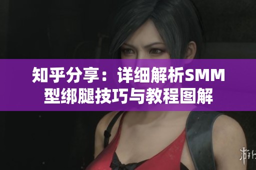 知乎分享：详细解析SMM型绑腿技巧与教程图解