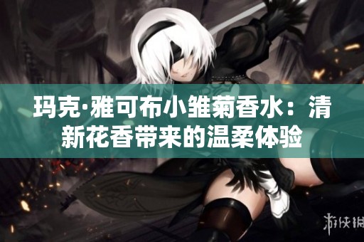 玛克·雅可布小雏菊香水：清新花香带来的温柔体验