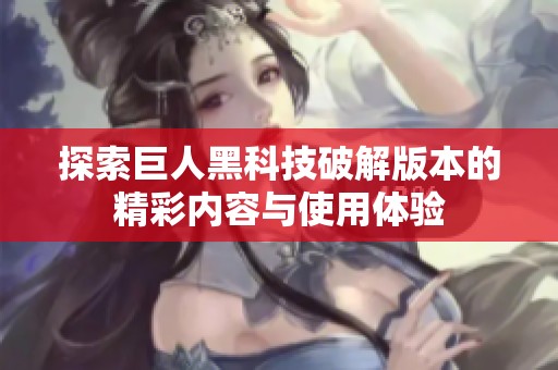 探索巨人黑科技破解版本的精彩内容与使用体验