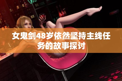 女鬼剑48岁依然坚持主线任务的故事探讨