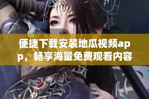 便捷下载安装地瓜视频app，畅享海量免费观看内容指南