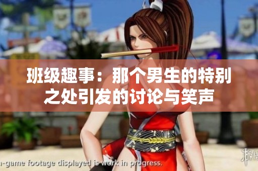 班级趣事：那个男生的特别之处引发的讨论与笑声