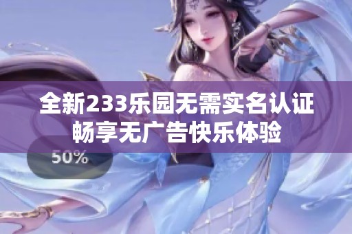 全新233乐园无需实名认证畅享无广告快乐体验