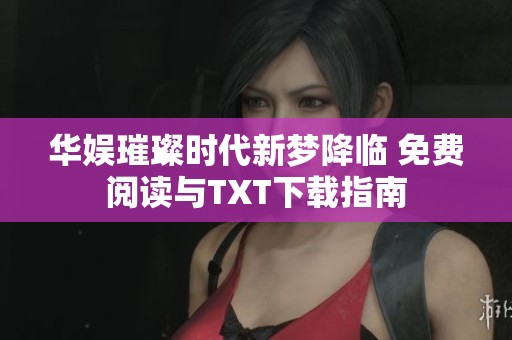 华娱璀璨时代新梦降临 免费阅读与TXT下载指南