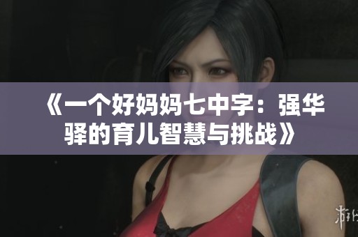 《一个好妈妈七中字：强华驿的育儿智慧与挑战》