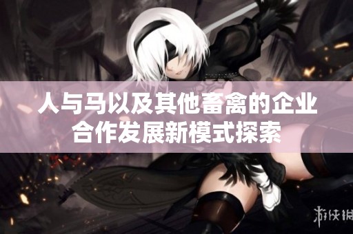 人与马以及其他畜禽的企业合作发展新模式探索