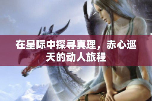 在星际中探寻真理，赤心巡天的动人旅程