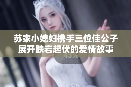 苏家小媳妇携手三位佳公子展开跌宕起伏的爱情故事