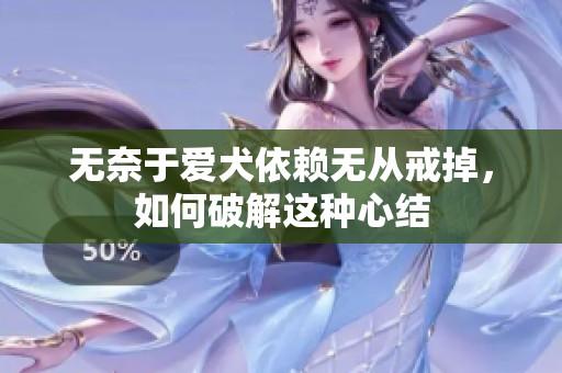 无奈于爱犬依赖无从戒掉，如何破解这种心结