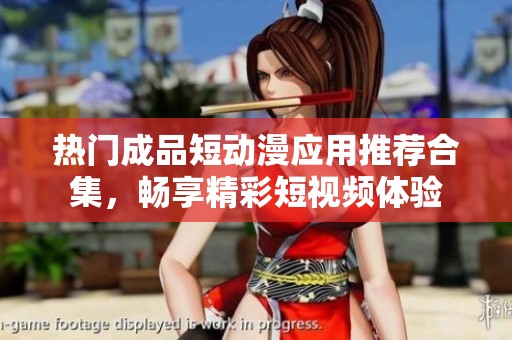 热门成品短动漫应用推荐合集，畅享精彩短视频体验
