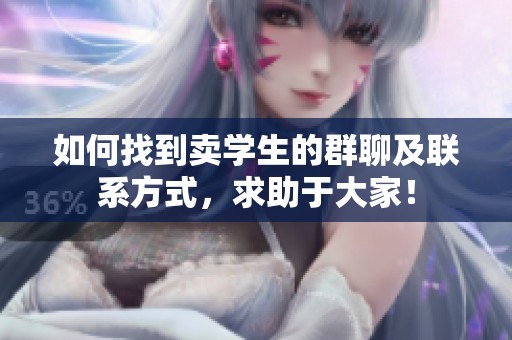如何找到卖学生的群聊及联系方式，求助于大家！