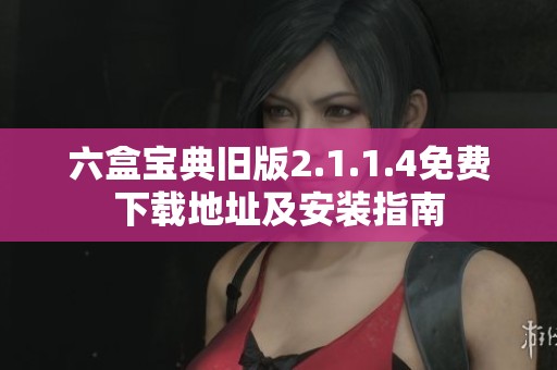 六盒宝典旧版2.1.1.4免费下载地址及安装指南