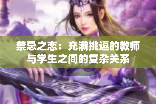 禁忌之恋：充满挑逗的教师与学生之间的复杂关系