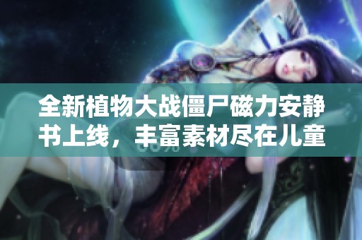 全新植物大战僵尸磁力安静书上线，丰富素材尽在儿童动画片完整版中