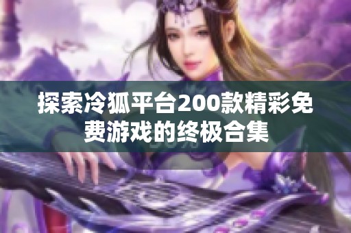 探索冷狐平台200款精彩免费游戏的终极合集