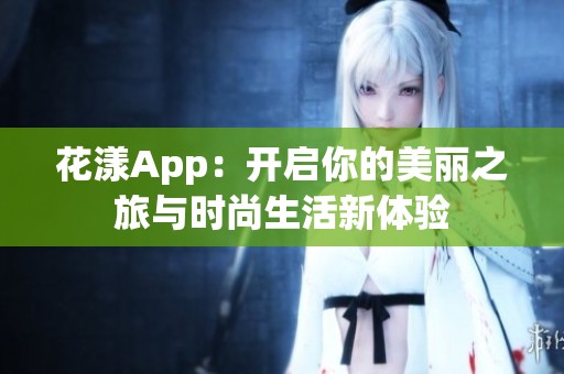 花漾App：开启你的美丽之旅与时尚生活新体验
