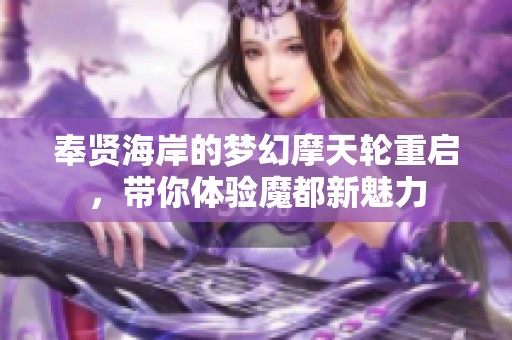 奉贤海岸的梦幻摩天轮重启，带你体验魔都新魅力