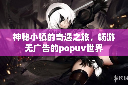神秘小镇的奇遇之旅，畅游无广告的popuv世界