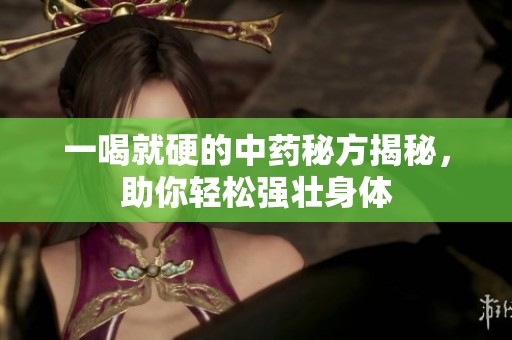 一喝就硬的中药秘方揭秘，助你轻松强壮身体
