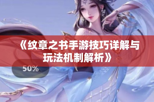 《纹章之书手游技巧详解与玩法机制解析》