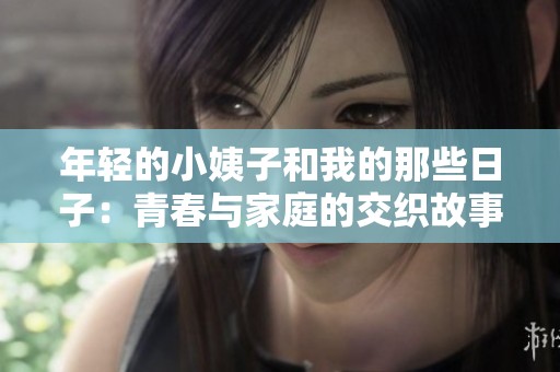 年轻的小姨子和我的那些日子：青春与家庭的交织故事