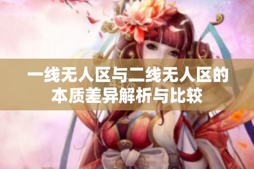 一线无人区与二线无人区的本质差异解析与比较