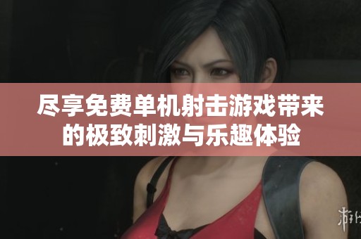 尽享免费单机射击游戏带来的极致刺激与乐趣体验