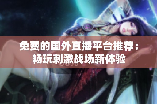 免费的国外直播平台推荐：畅玩刺激战场新体验