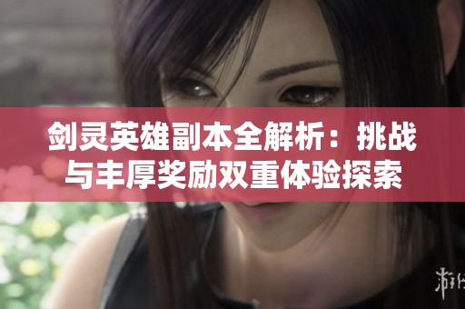 剑灵英雄副本全解析：挑战与丰厚奖励双重体验探索