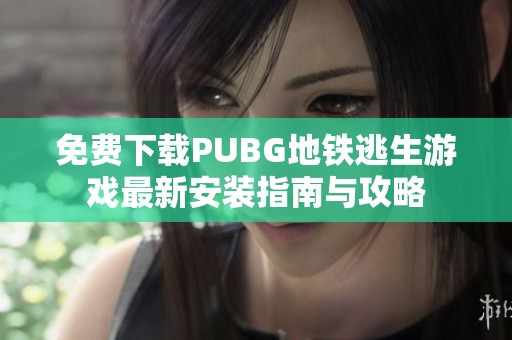 免费下载PUBG地铁逃生游戏最新安装指南与攻略