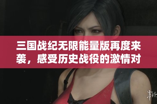三国战纪无限能量版再度来袭，感受历史战役的激情对抗