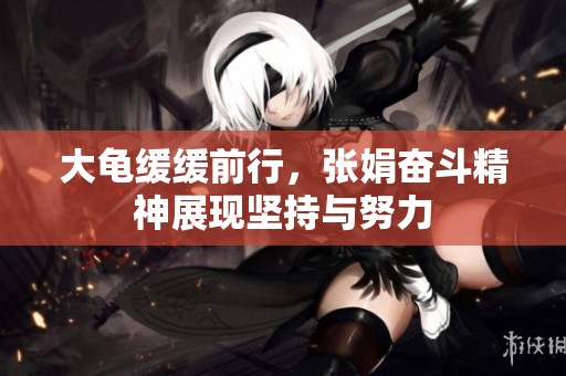 大龟缓缓前行，张娟奋斗精神展现坚持与努力