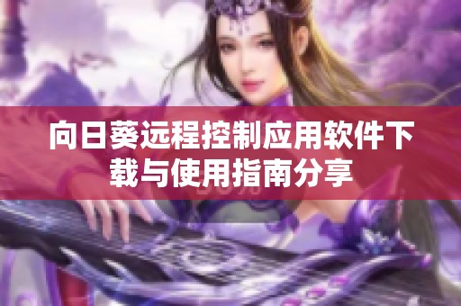 向日葵远程控制应用软件下载与使用指南分享