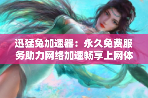 迅猛兔加速器：永久免费服务助力网络加速畅享上网体验