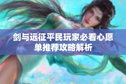 剑与远征平民玩家必看心愿单推荐攻略解析