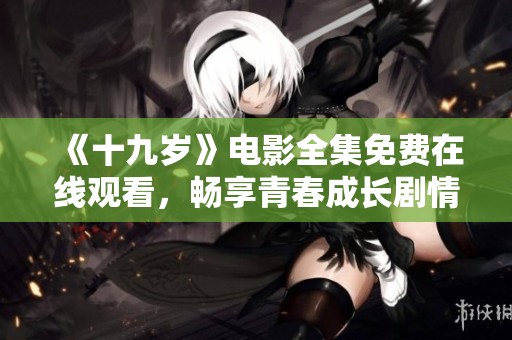 《十九岁》电影全集免费在线观看，畅享青春成长剧情