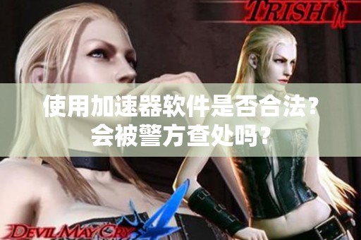 使用加速器软件是否合法？会被警方查处吗？