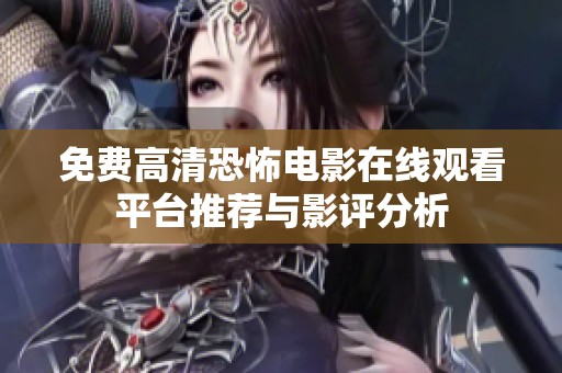 免费高清恐怖电影在线观看平台推荐与影评分析