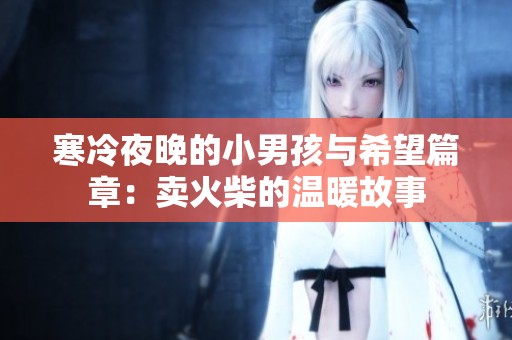 寒冷夜晚的小男孩与希望篇章：卖火柴的温暖故事